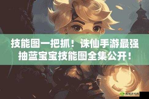 诛仙手游抽蓝宝宝技能该如何选择才能发挥最大效果