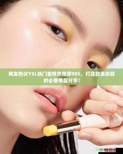 YSL 热门蜜桃色推荐 985：打造甜美妆容的秘密武器